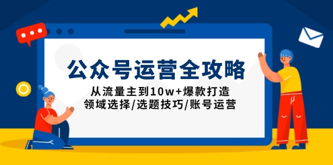 公众号运营全攻略：从流量主到10w+爆款打造，领域选择/选题技巧/账号运营盘点资源网-专注分享网络创业落地实操课程 – 全网首发_高质量项目输出盘点项目网