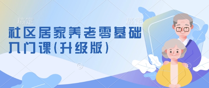 社区居家养老零基础入门课(升级版)了解新手做养老的可行模式，掌握养老项目的筹备方法盘点资源网-专注分享网络创业落地实操课程 – 全网首发_高质量项目输出盘点项目网