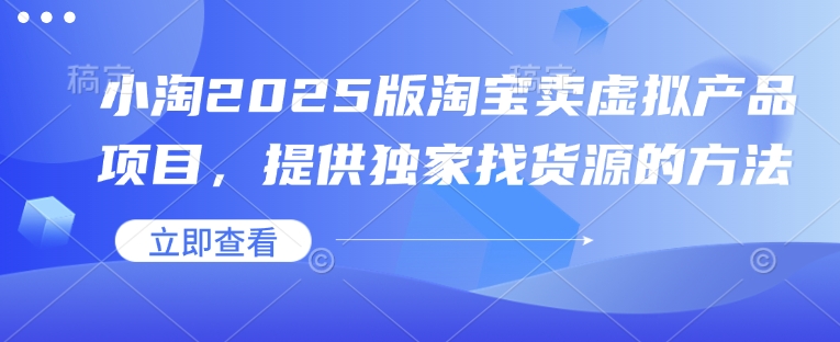 小淘2025版淘宝卖虚拟产品项目，提供独家找货源的方法盘点资源网-专注分享网络创业落地实操课程 – 全网首发_高质量项目输出盘点项目网